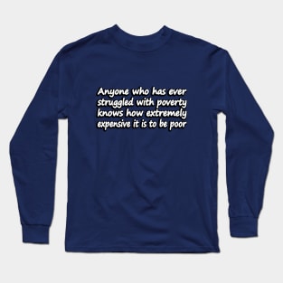 Anyone who has ever struggled with poverty knows how extremely expensive it is to be poor Long Sleeve T-Shirt